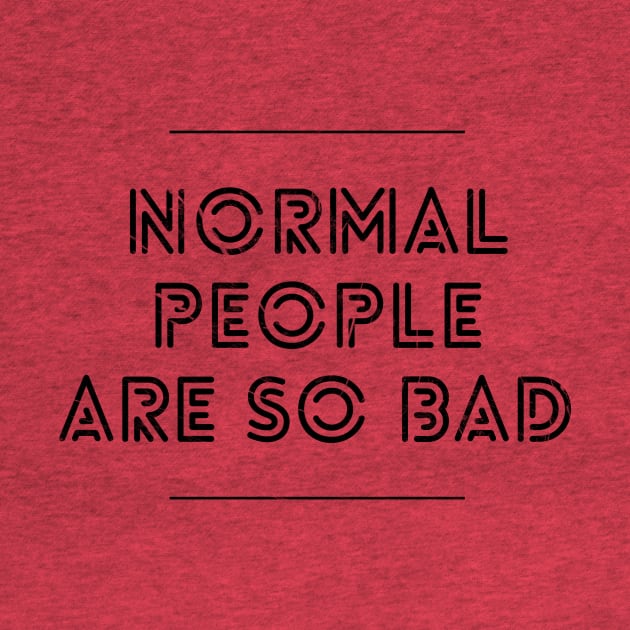 NORMAL PEOPLE ARE SO BAD by Shirtsy